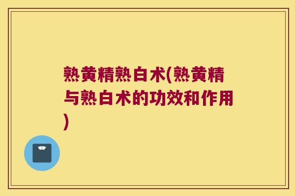 熟黄精熟白术(熟黄精与熟白术的功效和作用)