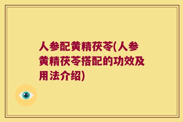 人参配黄精茯苓(人参黄精茯苓搭配的功效及用法介绍) 人参配黄精茯苓(人参黄精茯苓搭配的功效及用法介绍)