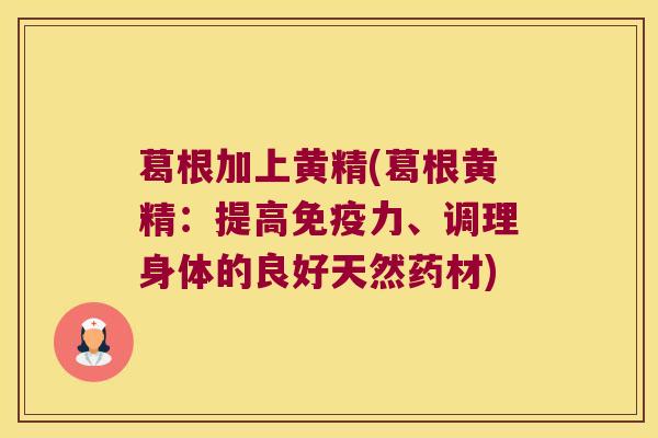 葛根加上黄精(葛根黄精：提高力、调理身体的良好天然药材)