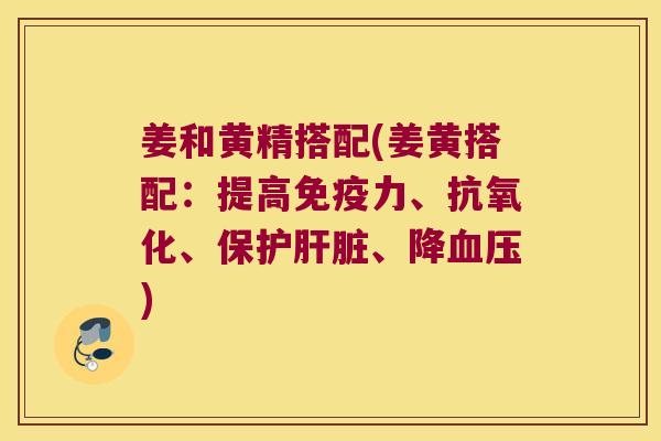 姜和黄精搭配(姜黄搭配：提高力、、保护、降)