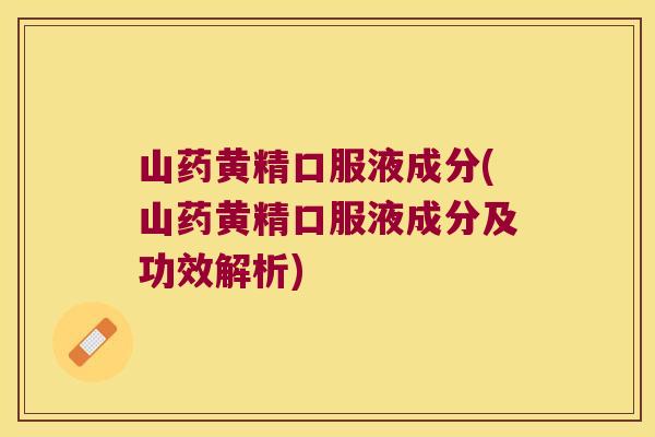 山药黄精口服液成分(山药黄精口服液成分及功效解析)