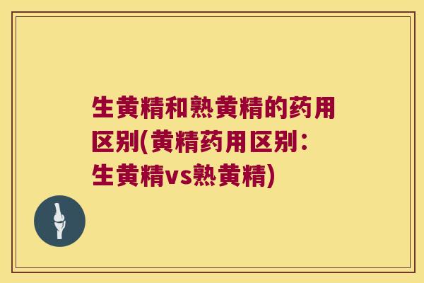 生黄精和熟黄精的药用区别(黄精药用区别：生黄精vs熟黄精)