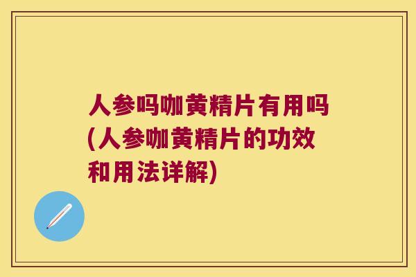 人参吗咖黄精片有用吗(人参咖黄精片的功效和用法详解) 人参吗咖黄精片有用吗(人参咖黄精片的功效和用法详解)