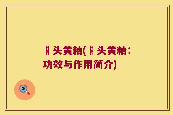 檽头黄精(檽头黄精：功效与作用简介)