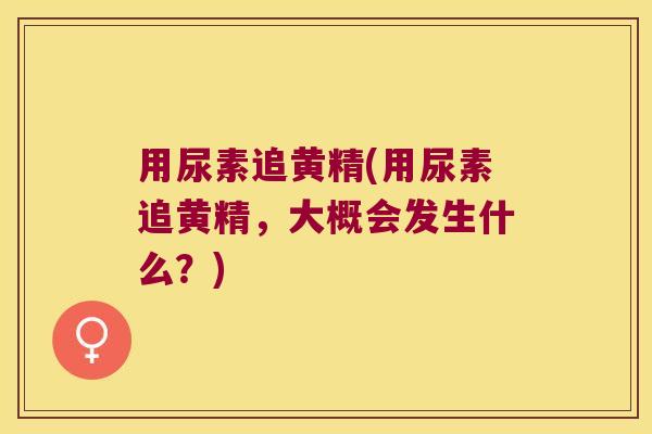 用尿素追黄精(用尿素追黄精，大概会发生什么？)