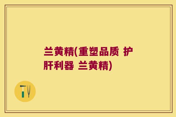 兰黄精(重塑品质 利器 兰黄精)