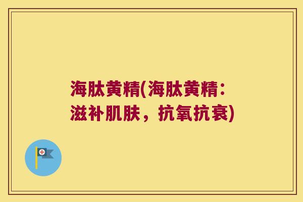 海肽黄精(海肽黄精：滋补，抗氧抗衰)