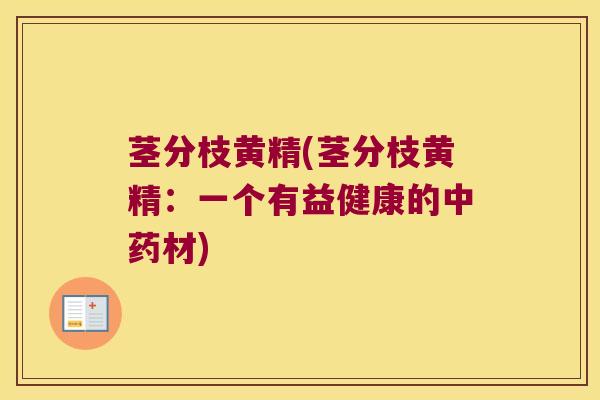 茎分枝黄精(茎分枝黄精:一个有益健康的材) 茎分枝黄精(茎分枝黄精:一个有益健康的材)