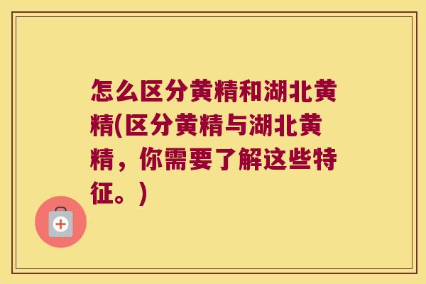 怎么区分黄精和湖北黄精(区分黄精与湖北黄精,你需要了解这些特征。) 怎么区分黄精和湖北黄精(区分黄精与湖北黄精,你需要了解这些特征。)