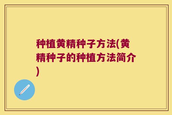 种植黄精种子方法(黄精种子的种植方法简介) 种植黄精种子方法(黄精种子的种植方法简介)