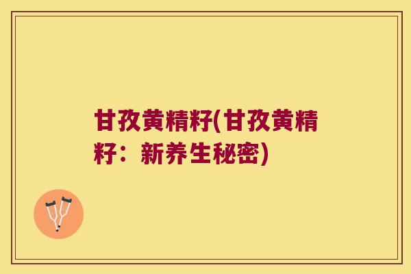 甘孜黄精籽(甘孜黄精籽：新养生秘密)
