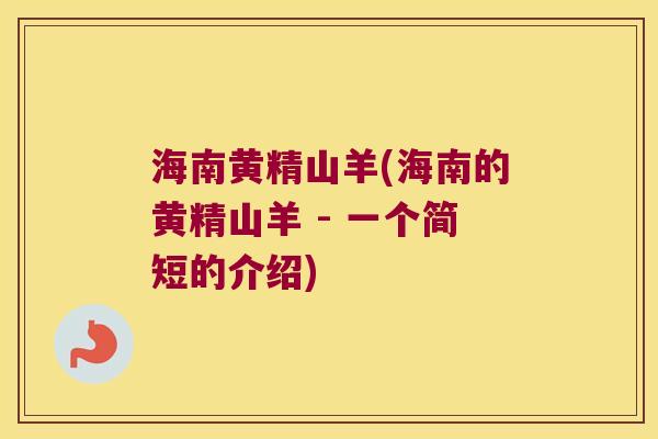 海南黄精山羊(海南的黄精山羊 - 一个简短的介绍)