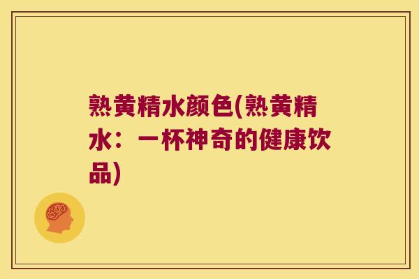 熟黄精水颜色(熟黄精水：一杯神奇的健康饮品)