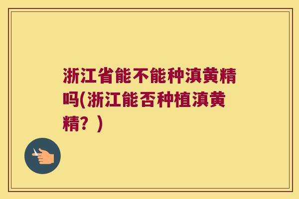 浙江省能不能种滇黄精吗(浙江能否种植滇黄精?) 浙江省能不能种滇黄精吗(浙江能否种植滇黄精?)