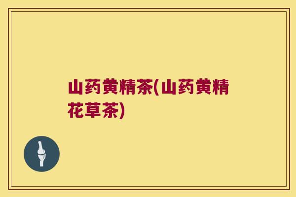 山药黄精茶(山药黄精花草茶)