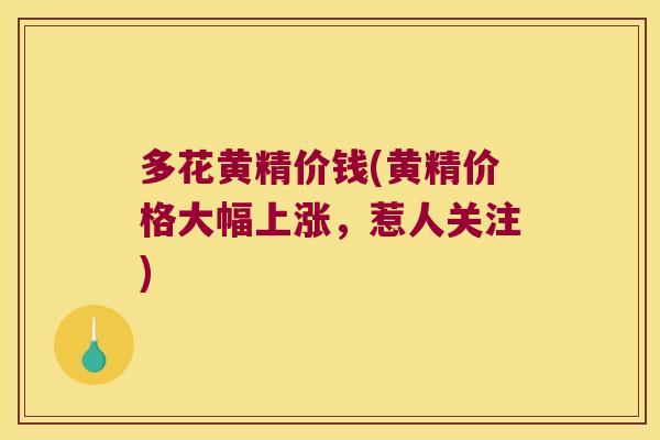 多花黄精价钱(黄精价格大幅上涨，惹人关注)