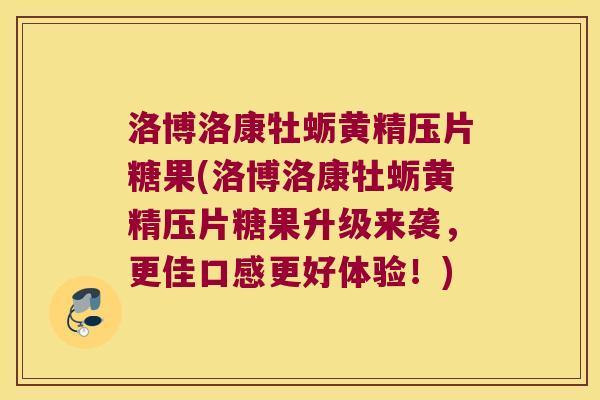 洛博洛康牡蛎黄精压片糖果(洛博洛康牡蛎黄精压片糖果升级来袭，更佳口感更好体验！)
