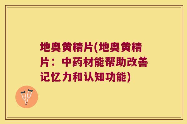 地奥黄精片(地奥黄精片：材能帮助改善记忆力和认知功能)
