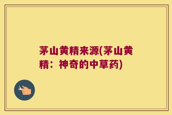 茅山黄精来源(茅山黄精：神奇的中草药)