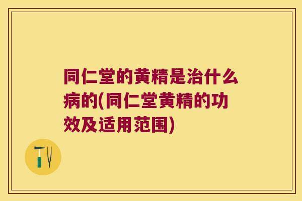 同仁堂的黄精是什么的(同仁堂黄精的功效及适用范围) 同仁堂的黄精是什么的(同仁堂黄精的功效及适用范围)