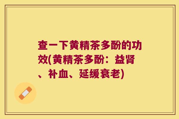 查一下黄精茶多酚的功效(黄精茶多酚：益、补、延缓)