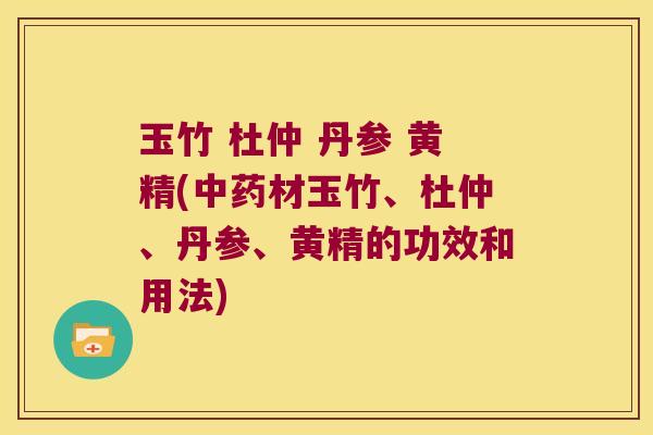 玉竹 杜仲 丹参 黄精(材玉竹、杜仲、丹参、黄精的功效和用法)