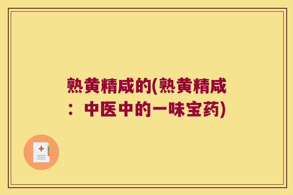 熟黄精咸的(熟黄精咸：中医中的一味宝药)