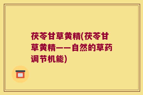 茯苓甘草黄精(茯苓甘草黄精——自然的草药调节机能)
