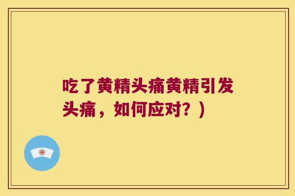 吃了黄精头痛黄精引发头痛，如何应对？)