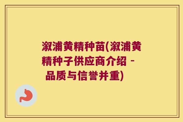 溆浦黄精种苗(溆浦黄精种子供应商介绍 - 品质与信誉并重) 溆浦黄精种苗(溆浦黄精种子供应商介绍 - 品质与信誉并重)