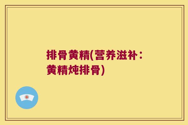 排骨黄精(营养滋补：黄精炖排骨)
