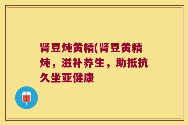 豆炖黄精(豆黄精炖，滋补养生，助抵抗久坐