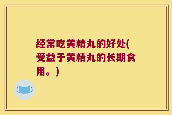 经常吃黄精丸的好处(受益于黄精丸的长期食用。) 经常吃黄精丸的好处(受益于黄精丸的长期食用。)