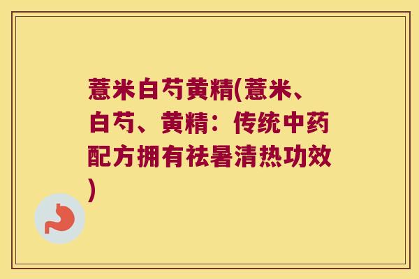 薏米白芍黄精(薏米、白芍、黄精:传统配方拥有祛暑清热功效) 薏米白芍黄精(薏米、白芍、黄精:传统配方拥有祛暑清热功效)