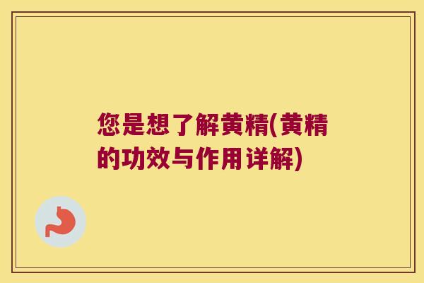 您是想了解黄精(黄精的功效与作用详解)