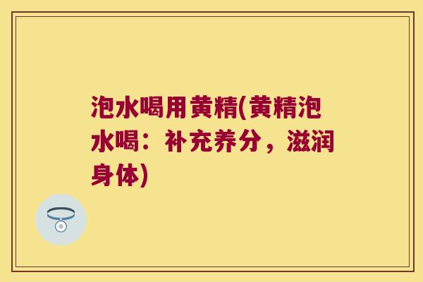 泡水喝用黄精(黄精泡水喝：补充养分，滋润身体)