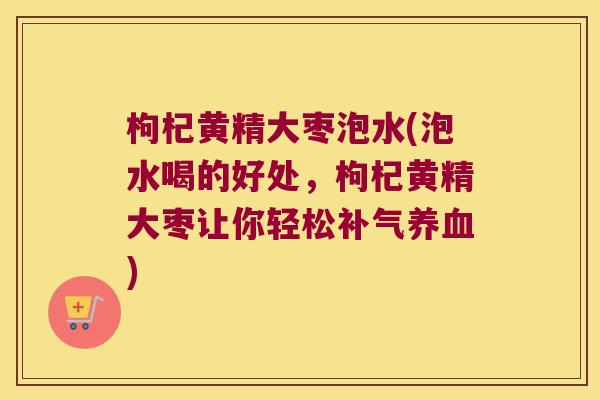 枸杞黄精大枣泡水(泡水喝的好处，枸杞黄精大枣让你轻松)