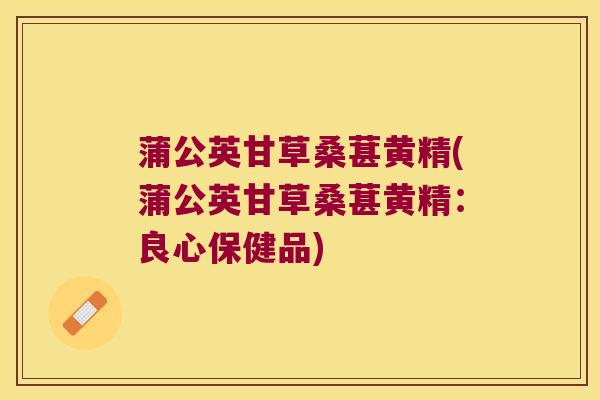 蒲公英甘草桑葚黄精(蒲公英甘草桑葚黄精：良心保健品)