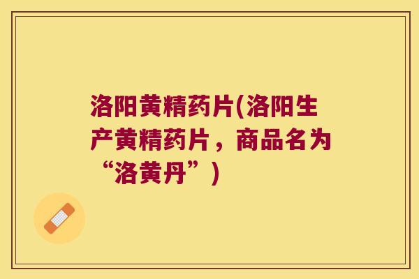 洛阳黄精药片(洛阳生产黄精药片，商品名为“洛黄丹”)