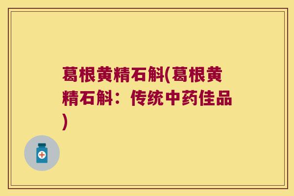 葛根黄精石斛(葛根黄精石斛：传统佳品)