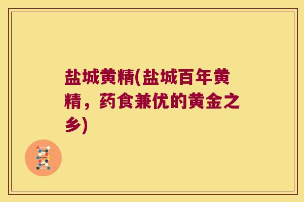 盐城黄精(盐城百年黄精,药食兼优的黄金之乡) 盐城黄精(盐城百年黄精,药食兼优的黄金之乡)
