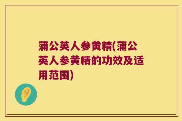 蒲公英人参黄精(蒲公英人参黄精的功效及适用范围) 蒲公英人参黄精(蒲公英人参黄精的功效及适用范围)