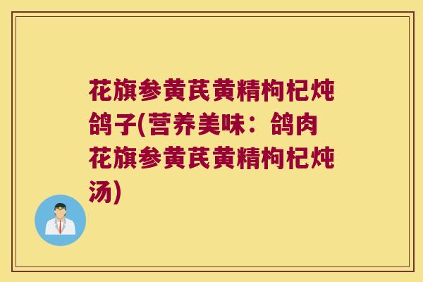 花旗参黄芪黄精枸杞炖鸽子(营养美味:鸽肉花旗参黄芪黄精枸杞炖汤) 花旗参黄芪黄精枸杞炖鸽子(营养美味:鸽肉花旗参黄芪黄精枸杞炖汤)
