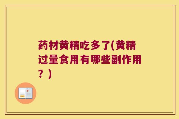 药材黄精吃多了(黄精过量食用有哪些副作用？)