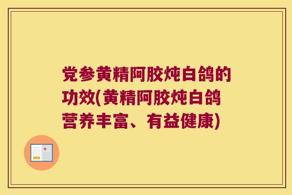 党参黄精阿胶炖白鸽的功效(黄精阿胶炖白鸽营养丰富、有益健康)