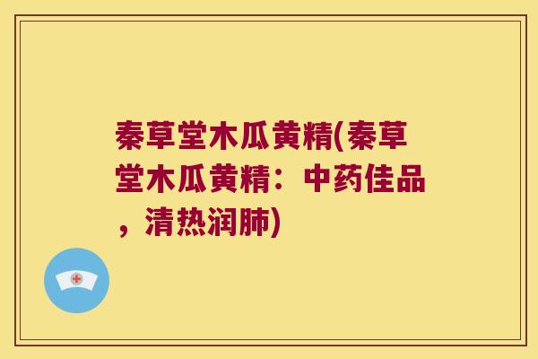 秦草堂木瓜黄精(秦草堂木瓜黄精：佳品，清热润)