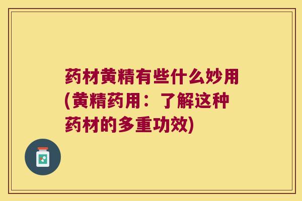 药材黄精有些什么妙用(黄精药用：了解这种药材的多重功效)