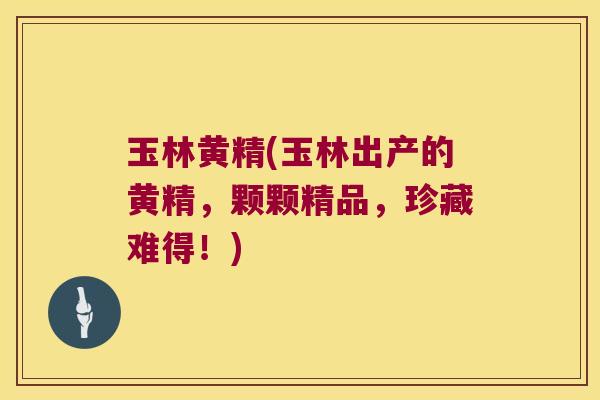 玉林黄精(玉林出产的黄精，颗颗精品，珍藏难得！)