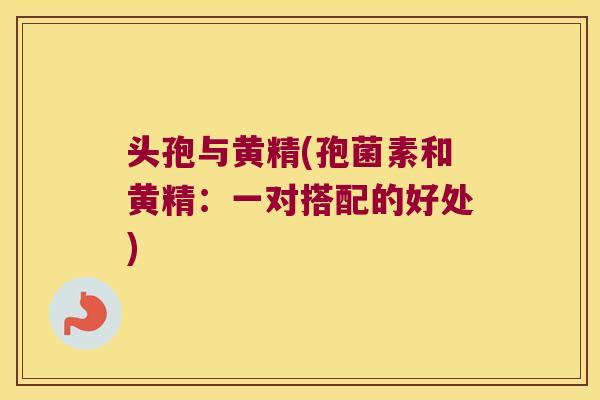 头孢与黄精(孢菌素和黄精：一对搭配的好处)