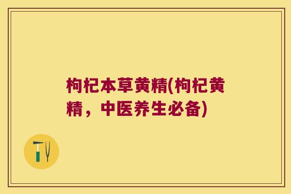 枸杞本草黄精(枸杞黄精,中医养生必备) 枸杞本草黄精(枸杞黄精,中医养生必备)